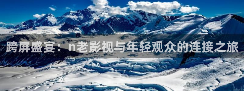 秋霞电影网理论在线：跨屏盛宴：n老影视与年轻观众的连接之旅